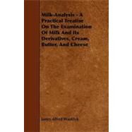 Milk-Analysis - a Practical Treatise on the Examination of Milk and Its Derivatives, Cream, Butter, and Cheese by Wanklyn, James Alfred, 9781444653908