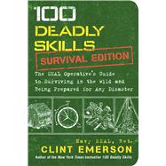 100 Deadly Skills: Survival Edition The SEAL Operative’s Guide to Surviving in the Wild and Being Prepared for Any Disaster by Emerson, Clint, 9781501143908