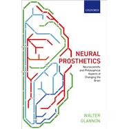 Neural Prosthetics Neuroscientific and Philosophical Aspects of Changing the Brain by Glannon, Walter, 9780198813910