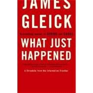 What Just Happened A Chronicle from the Information Frontier by GLEICK, JAMES, 9780375713910