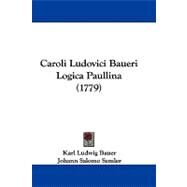 Caroli Ludovici Baueri Logica Paullina by Bauer, Karl Ludwig; Semler, Johann Salomo, 9781104723910