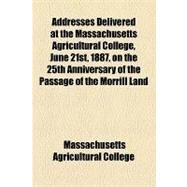 Addresses Delivered at the Massachusetts Agricultural College, June 21st, 1887, on the 25th Anniversary of the Passage of the Morrill Land Grant Act by Massachusetts Agricultural College; Adams, Charles Kendall, 9781154603910