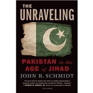 The Unraveling Pakistan in the Age of Jihad by Schmidt, John R., 9781250013910