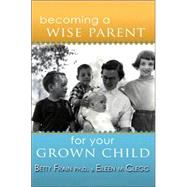 Becoming a Wise Parent for Your Grown Child by Clegg, Eileen M., 9781412093910