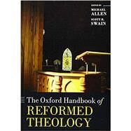 The Oxford Handbook of Reformed Theology by Allen, Michael; Swain, Scott R., 9780198723912