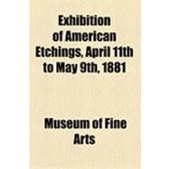 Exhibition of American Etchings, April 11th to May 9th, 1881 by Museum of Fine Arts, Boston, 9781154513912