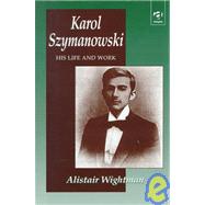 Karol Szymanowski: His Life and Work by Wightman,Alistair, 9781859283912
