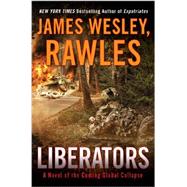 Liberators A Novel of the Coming Global Collapse by Rawles, James Wesley,, 9780525953913