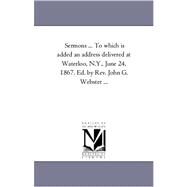 Sermons to Which Is Added an Address Delivered at Waterloo, N y , June 24, 1867 Ed by Rev John G Webster by Platt, Charles Henry; Webster, John G., 9781425553913