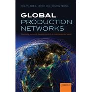 Global Production Networks Theorizing Economic Development in an Interconnected World by Coe, Neil M.; Yeung, Henry Wai-chung, 9780198703914
