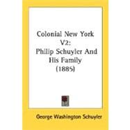 Colonial New York V2 : Philip Schuyler and His Family (1885) by Schuyler, George Washington, 9780548643914