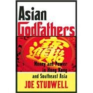 Asian Godfathers Money and Power in Hong Kong and Southeast Asia by Studwell, Joe, 9780802143914