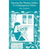 Figuring the Woman Author in Contemporary Fiction Since 1970 by Eagleton, Mary, 9781403903914
