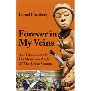 Forever in My Veins How Film Led Me to the Mysterious World of the African Shaman by Friedberg, Lionel, 9781789043914
