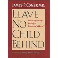 Leave No Child Behind : Preparing Today's Youth for Tomorrow's World by James Comer; Foreword by Henry Louis Gates, Jr., 9780300103915