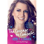 The Courage to Compete by Curran, Abbey; Kaye, Elizabeth (CON), 9780062363916
