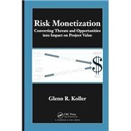 Risk Monetization: Converting Threats and Opportunities into Impact on Project Value by Koller; Glenn R., 9781138113916