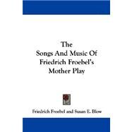 The Songs and Music of Friedrich Froebel's Mother Play by Froebel, Friedrich, 9781430453918