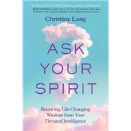 Ask Your Spirit Receiving Life-Changing Wisdom from Your Elevated Intelligence by Lang, Christine, 9781538773918