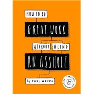 How to Do Great Work Without Being an Asshole (Guides for Creative Industries) by Woods, Paul, 9781786273918