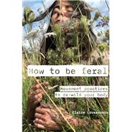 How to Be Feral Movement Practices to Re-Wild Your Body by Loussouarn, Claire, 9781913743918