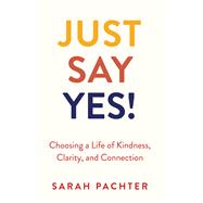 Just Say Yes! Choosing a Life of Kindness, Clarity, and Connection by Pachter, Sarah, 9789655243918