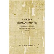 A Greek Roman Empire: Power and Belief Under Theodosius II (408-450) by Millar, Fergus, 9780520253919