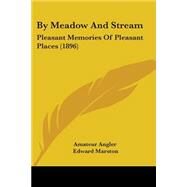 By Meadow and Stream : Pleasant Memories of Pleasant Places by Amateur Angler; Marston, Edward, 9781104043919