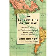 The Longest Line on the Map The United States, the Pan-American Highway, and the Quest to Link the Americas by Rutkow, Eric, 9781501103919