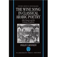 The Wine Song in Classical Arabic Poetry Abu Nuwas and the Literary Tradition by Kennedy, Philip F., 9780198263920