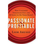 Passionate and Profitable Why Customer Strategies Fail and Ten Steps to Do Them Right! by Arussy, Lior, 9780471713920