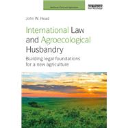 International Law and Agroecological Husbandry: Building legal foundations for a new agriculture by Head; John W., 9781138213920