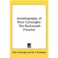 Autobiography of Peter Cartwright : The Backwoods Preacher by Cartwright, Peter, 9781432623920
