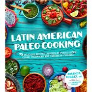 Latin American Paleo Cooking 75 Delicious Recipes Inspired By Puerto Rican, Cuban, Colombian and Caribbean Cuisines by Torres, Amanda; Torres, Milagros, 9781624143922