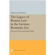 The Legacy of Roman Law in the German Romantic Era by Whitman, James Q., 9780691633923