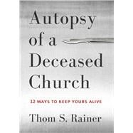 Autopsy of a Deceased Church 12 Ways to Keep Yours Alive by Rainer, Thom S., 9781433683923