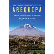 The Independent Republic of Arequipa by Love, Thomas F., 9781477313923