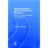 Essential Business Skills for Social Work Managers: Tools for Optimizing Programs and Organizations by Germak; Andrew, 9780415643924
