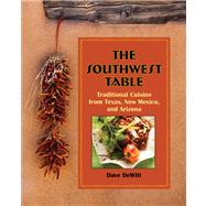 The Southwest Table Traditional Cuisine from Texas, New Mexico, and Arizona by DeWitt, Dave, 9780762763924