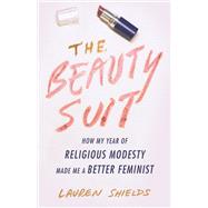 The Beauty Suit How My Year of Religious Modesty Made Me a Better Feminist by SHIELDS, LAUREN, 9780807093924
