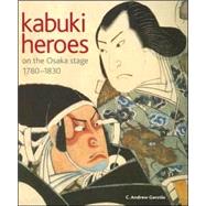 Kabuki Heroes on the Osaka Stage, 1780-1830 by Gerstle, C. Andrew; Clark, Timothy; Yano, Akiko, 9780824823924