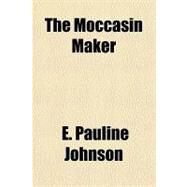The Moccasin Maker by Johnson, E. Pauline, 9781153713924