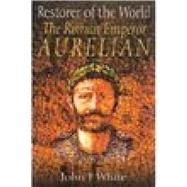 Restorer of the World The Roman Emperor Aurelian by White, John F, 9781862273924