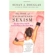 The Rise of Enlightened Sexism How Pop Culture Took Us from Girl Power to Girls Gone Wild by Douglas, Susan J., 9780312673925