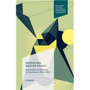 Producing Health Policy Knowledge and Knowing in Government Policy Work by Maybin, Jo, 9781137583925