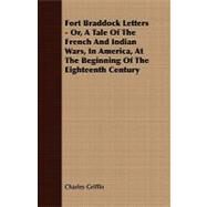 Fort Braddock Letters - or, a Tale of the French and Indian Wars, in America, at the Beginning of the Eighteenth Century by Griffin, Charles, 9781409763925