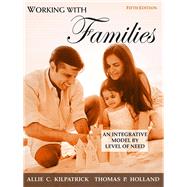 Working with Families An Integrative Model by Level of Need by Kilpatrick, Allie C.; Holland, Thomas P., 9780205673926