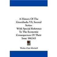 A History of the Greenbacks: Second Series: With Special Reference to the Economic Consequences of Their Issue 1862-65 by Mitchell, Wesley Clair, 9781430443926