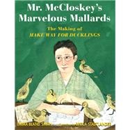Mr. McCloskey's Marvelous Mallards The Making of Make Way for Ducklings by Smith, Emma Bland; Stadtlander, Becca, 9781635923926