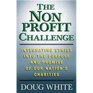 The Nonprofit Challenge Integrating Ethics into the Purpose and Promise of Our Nation's Charities by White, Doug, 9780230623927